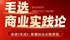 毛选商业实践论,读透《毛选》掌握创业必胜密匙-升阶有道