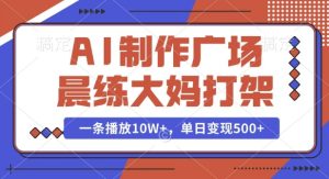 AI制作广场晨练大妈打架，一条播放10W+，单日变现多张【揭秘】-升阶有道