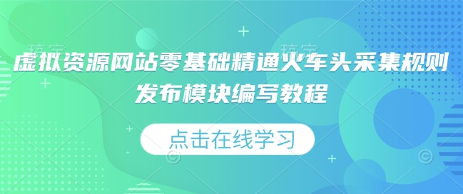 虚拟资源网站零基础精通火车头采集规则发布模块编写教程-升阶有道