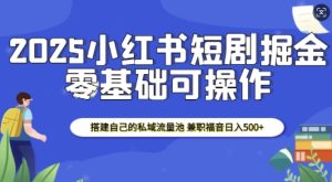 2025小红书短剧掘金，搭建自己的私域流量池，兼职福音日入5张-升阶有道