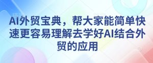 AI外贸宝典,帮大家能简单快速更容易理解去学好AI结合外贸的应用-升阶有道