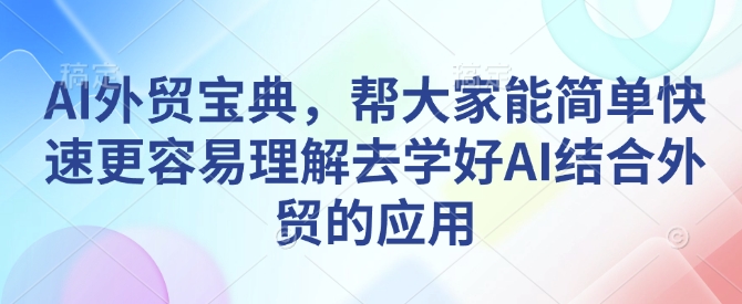 AI外贸宝典，帮大家能简单快速更容易理解去学好AI结合外贸的应用-升阶有道