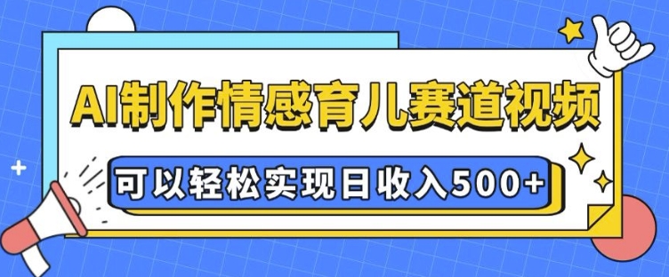 AI 制作情感育儿赛道视频，可以轻松实现日收入5张【揭秘】-升阶有道