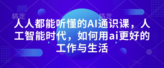 人人都能听懂的AI通识课，人工智能时代，如何用ai更好的工作与生活-升阶有道