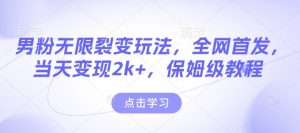 男粉无限裂变玩法,全网首发,当天变现2k+,保姆级教程【永久更新】【揭秘】-升阶有道