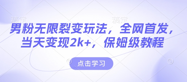 男粉无限裂变玩法，全网首发，当天变现2k+，保姆级教程【永久更新】【揭秘】-升阶有道