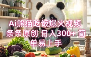Ai熊猫吃饭爆火视频 条条原创 日入300+ 简单易上手-升阶有道
