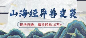 山海经异兽变装,玩法升级,播放轻松10万+-升阶有道