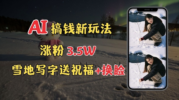 冬季搞钱新玩法，雪地写字表白送祝福、换脸，用免费AI手把手教你制作，轻松涨粉3.5w，接单到手软-升阶有道