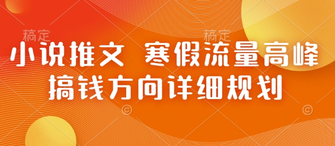 小说推文 寒假流量高峰 搞钱方向详细规划-升阶有道
