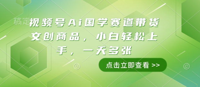 视频号Ai国学赛道带货文创商品，小白轻松上手，一天多张-升阶有道