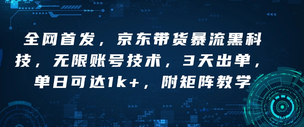 全网首发，京东带货暴流黑科技，无限账号技术，3天出单，单日可达1k+，附矩阵教学【揭秘】-升阶有道