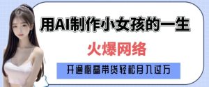 爆火AI小女孩从1岁到80岁制作教程拆解,纯原创制作,日入多张-升阶有道