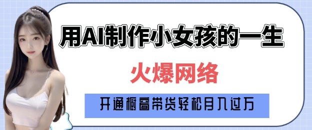爆火AI小女孩从1岁到80岁制作教程拆解，纯原创制作，日入多张-升阶有道