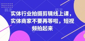 实体行业拍摄剪辑线上课,实体商家不要再等啦,短视频拍起来-升阶有道