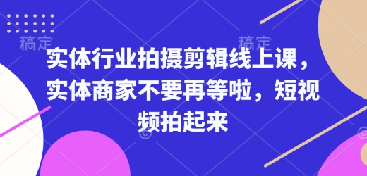 实体行业拍摄剪辑线上课，实体商家不要再等啦，短视频拍起来-升阶有道