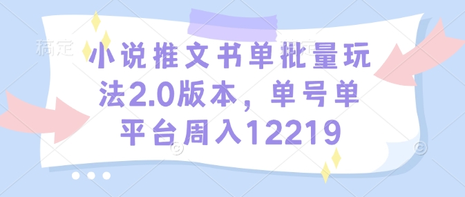 小说推文书单批量玩法2.0版本，单号单平台周入12219-升阶有道