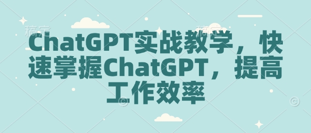 ChatGPT实战教学，快速掌握ChatGPT，提高工作效率-升阶有道