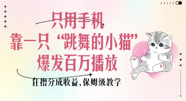 只用手机靠一只“跳舞的小猫”爆发百万播放，狂撸分成收益，保姆级教学-升阶有道