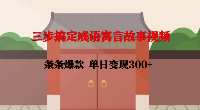 三步搞定成语寓言故事视频，条条爆款，单日变现300+-升阶有道