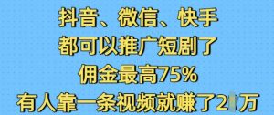 抖音微信快手都可以推广短剧了，佣金最高75%，有人靠一条视频就挣了2W-升阶有道