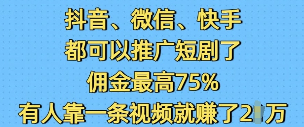 抖音微信快手都可以推广短剧了，佣金最高75%，有人靠一条视频就挣了2W-升阶有道