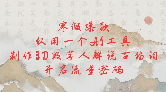 寒假爆款，仅用一个AI工具，制作3D数字人解说古诗词，开启流量密码-升阶有道