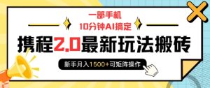 一部手机10分钟AI搞定,携程2.0最新玩法搬砖,新手月入1500+可矩阵操作-升阶有道