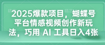 2025爆款项目，蝴蝶号平台情感视频创作新玩法，巧用 AI 工具日入4张-升阶有道