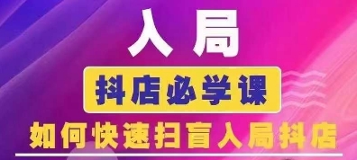 抖音商城运营课程(更新25年1月)，入局抖店必学课， 如何快速扫盲入局抖店-升阶有道