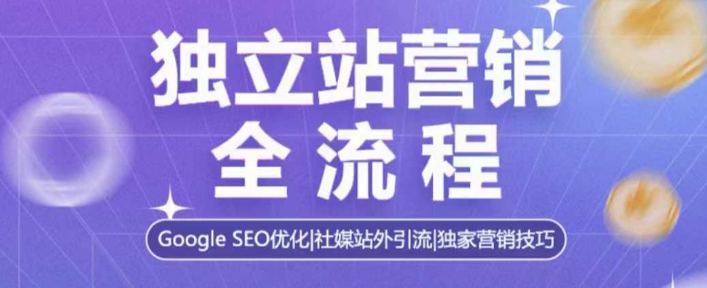 独立站营销全流程，Google SEO优化，社媒站外引流，独家营销技巧-升阶有道