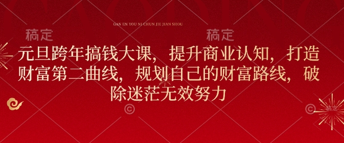 元旦跨年搞钱大课，提升商业认知，打造财富第二曲线，规划自己的财富路线，破除迷茫无效努力-升阶有道