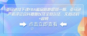 亚马逊线下课FBA精品陪跑最新一期,亚马逊严抓评论合并措施以及全新玩法,文档资料+音频-升阶有道