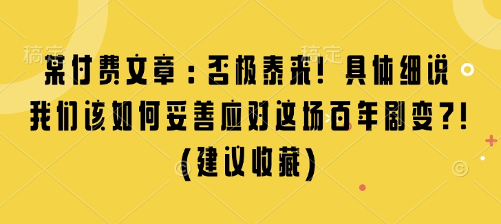 某付费文章：否极泰来! 具体细说 我们该如何妥善应对这场百年剧变!(建议收藏)-升阶有道