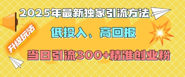 2025年最新独家引流方法，低投入高回报？当日引流300+精准创业粉-升阶有道