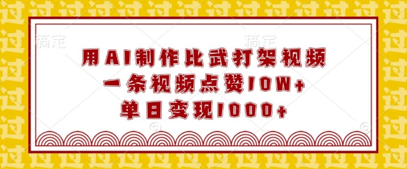 用AI制作比武打架视频，一条视频点赞10W+，单日变现1k【揭秘】-升阶有道