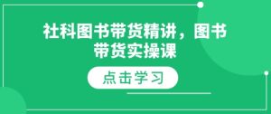 社科图书带货精讲,图书带货实操课-升阶有道