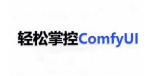 ComfyUI AI系统课，轻松掌控ComfyUl-升阶有道