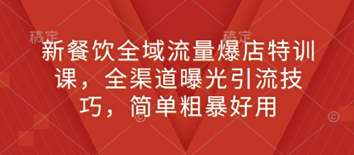 新餐饮全域流量爆店特训课，全渠道曝光引流技巧，简单粗暴好用-升阶有道