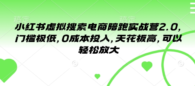 小红书虚拟搜索电商陪跑实战营2.0，门槛极低，0成本投入，天花板高，可以轻松放大-升阶有道