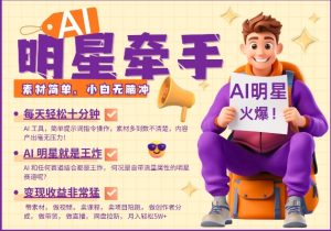 AI明星牵手，每天十分钟，带货、素材、分成都非常猛，发布就爆，月入过W，小白无脑冲-升阶有道