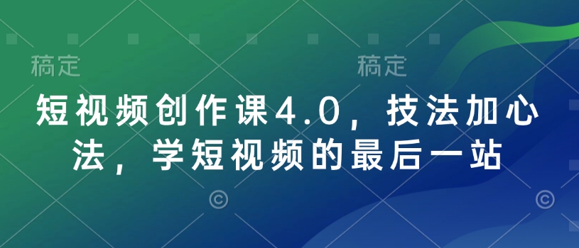 短视频创作课4.0，技法加心法，学短视频的最后一站-升阶有道