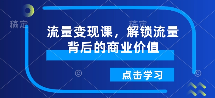 流量变现课，解锁流量背后的商业价值-升阶有道