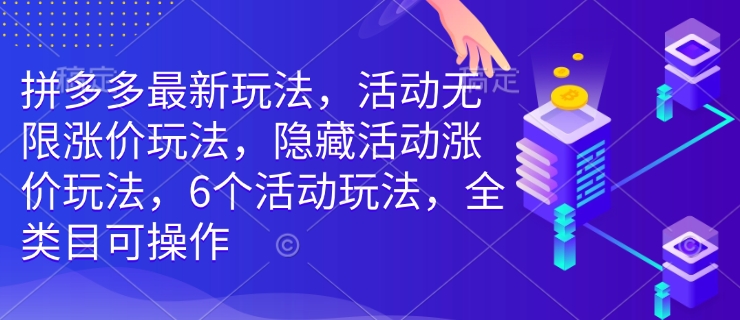 拼多多最新玩法，活动无限涨价玩法，隐藏活动涨价玩法，6个活动玩法，全类目可操作-升阶有道