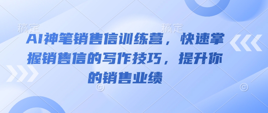 AI神笔销售信训练营，快速掌握销售信的写作技巧，提升你的销售业绩-升阶有道