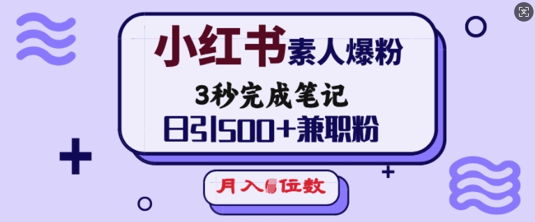 小红书素人爆粉，3秒完成笔记，日引500+兼职粉，月入5位数-升阶有道