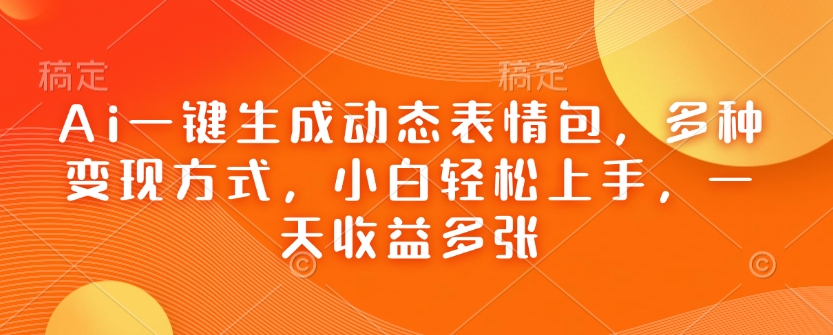 Ai一键生成动态表情包，多种变现方式，小白轻松上手，一天收益多张-升阶有道