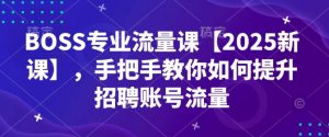 BOSS专业流量课【2025新课】，手把手教你如何提升招聘账号流量-升阶有道