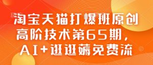 淘宝天猫打爆班原创高阶技术第65期，AI+逛逛薅免费流-升阶有道