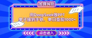用DeepSeek做PPT单子接到手软,快速接单变现,单日变现1k-升阶有道